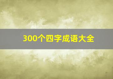 300个四字成语大全