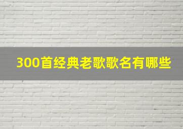 300首经典老歌歌名有哪些