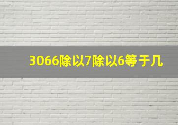 3066除以7除以6等于几