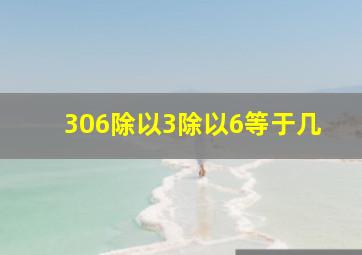 306除以3除以6等于几