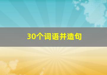 30个词语并造句