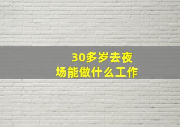 30多岁去夜场能做什么工作