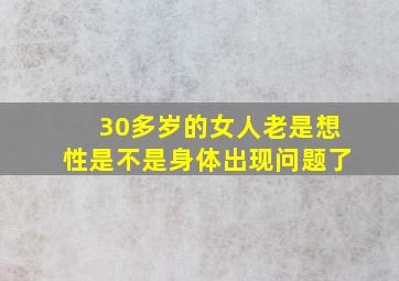 30多岁的女人老是想性是不是身体出现问题了