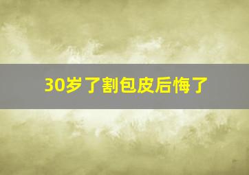 30岁了割包皮后悔了