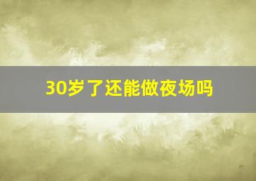 30岁了还能做夜场吗