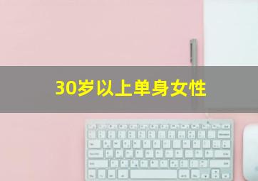 30岁以上单身女性