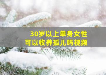 30岁以上单身女性可以收养孤儿吗视频