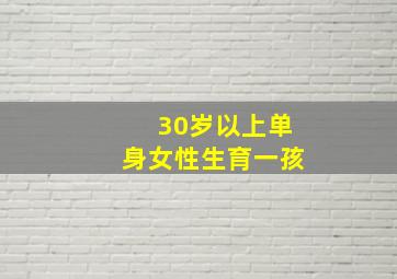 30岁以上单身女性生育一孩