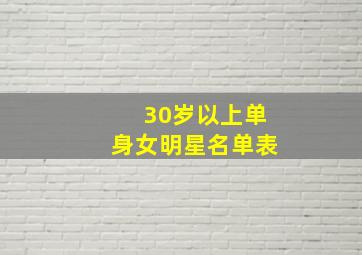 30岁以上单身女明星名单表