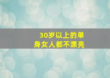 30岁以上的单身女人都不漂亮