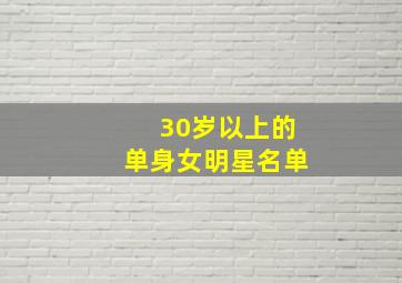 30岁以上的单身女明星名单