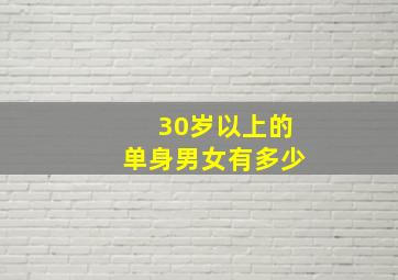 30岁以上的单身男女有多少