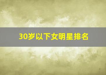 30岁以下女明星排名