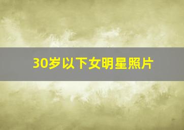 30岁以下女明星照片