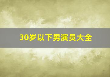 30岁以下男演员大全