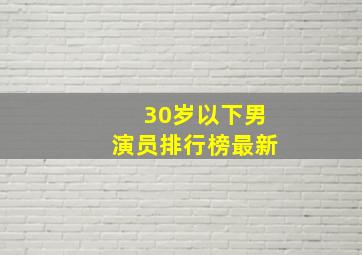 30岁以下男演员排行榜最新