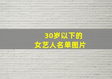 30岁以下的女艺人名单图片