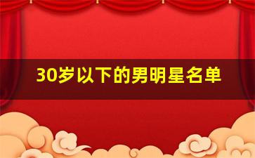 30岁以下的男明星名单