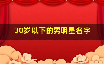 30岁以下的男明星名字