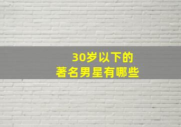 30岁以下的著名男星有哪些