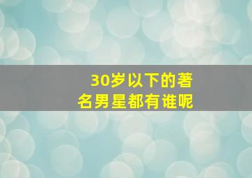 30岁以下的著名男星都有谁呢