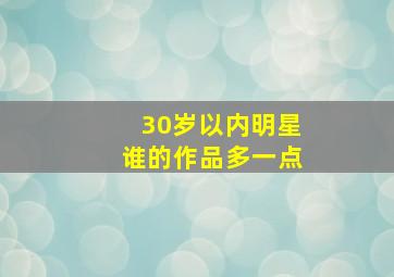 30岁以内明星谁的作品多一点