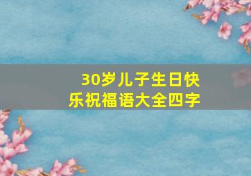 30岁儿子生日快乐祝福语大全四字