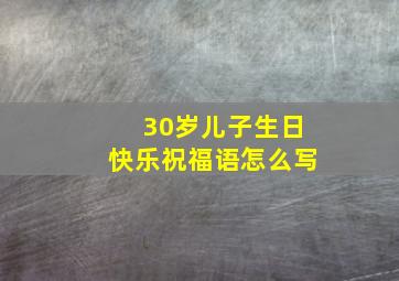 30岁儿子生日快乐祝福语怎么写