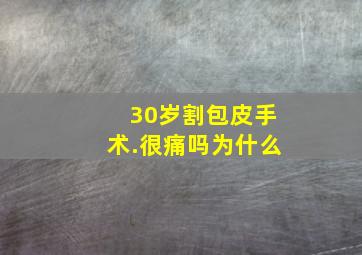 30岁割包皮手术.很痛吗为什么