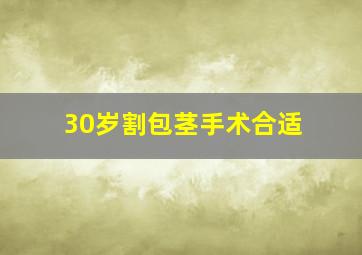 30岁割包茎手术合适