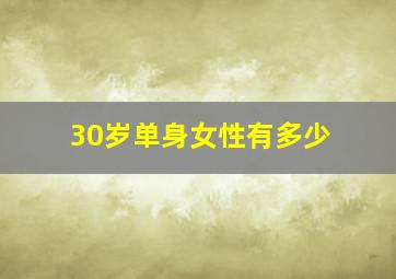 30岁单身女性有多少