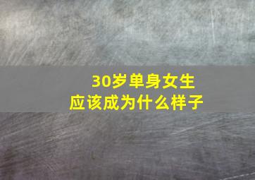 30岁单身女生应该成为什么样子