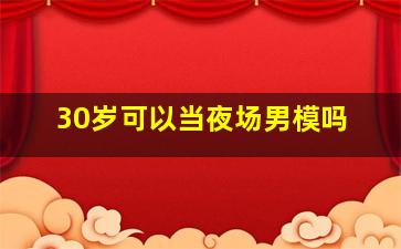 30岁可以当夜场男模吗