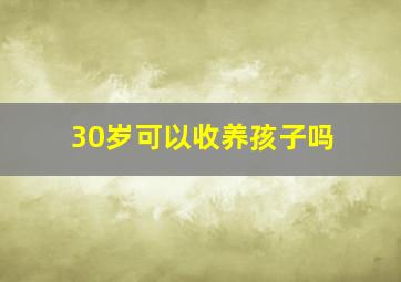 30岁可以收养孩子吗