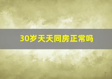 30岁天天同房正常吗