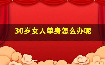 30岁女人单身怎么办呢