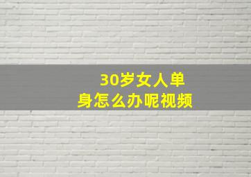 30岁女人单身怎么办呢视频