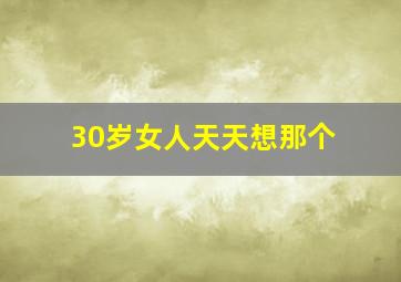 30岁女人天天想那个