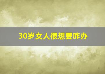 30岁女人很想要咋办