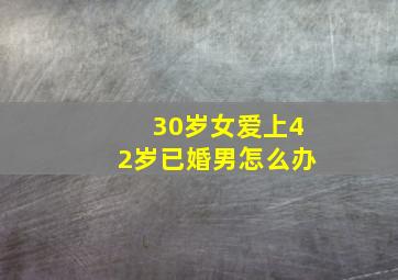 30岁女爱上42岁已婚男怎么办