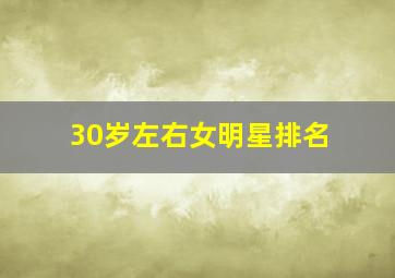 30岁左右女明星排名