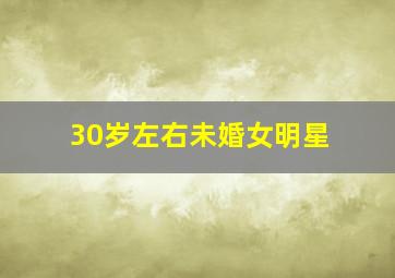 30岁左右未婚女明星