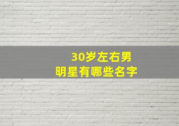 30岁左右男明星有哪些名字