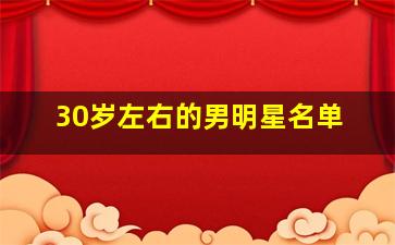 30岁左右的男明星名单