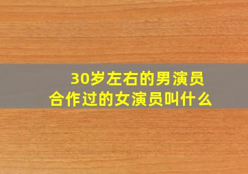 30岁左右的男演员合作过的女演员叫什么