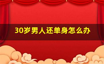 30岁男人还单身怎么办