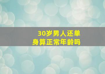 30岁男人还单身算正常年龄吗