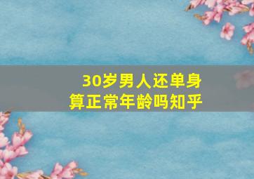 30岁男人还单身算正常年龄吗知乎