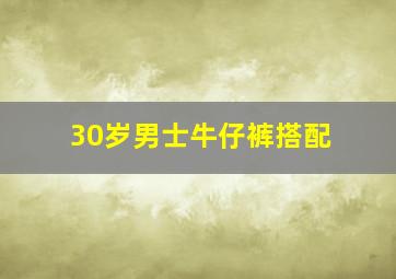 30岁男士牛仔裤搭配