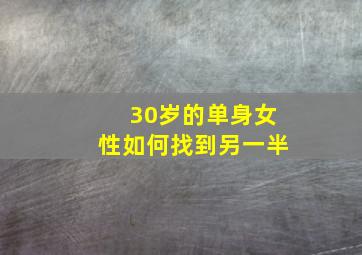 30岁的单身女性如何找到另一半